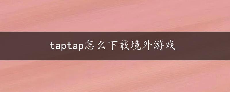 taptap怎么下载境外游戏