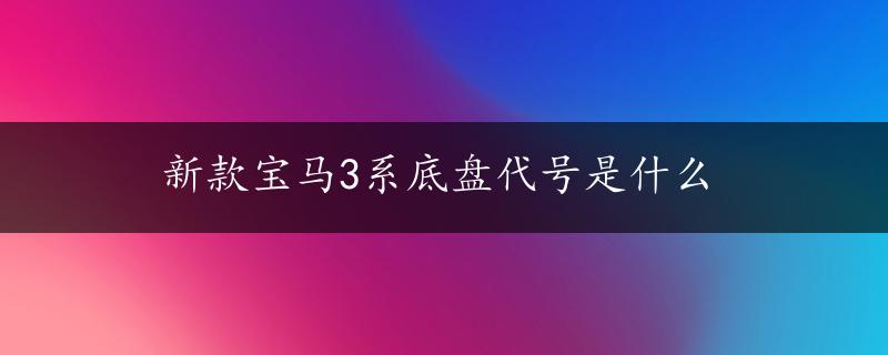 新款宝马3系底盘代号是什么