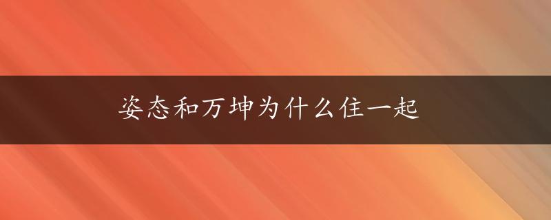 姿态和万坤为什么住一起