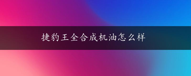 捷豹王全合成机油怎么样