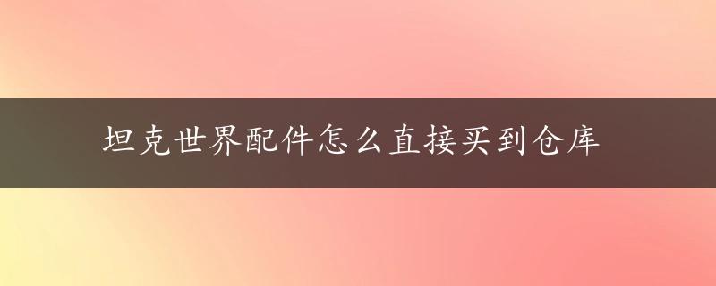 坦克世界配件怎么直接买到仓库