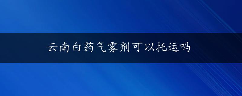 云南白药气雾剂可以托运吗