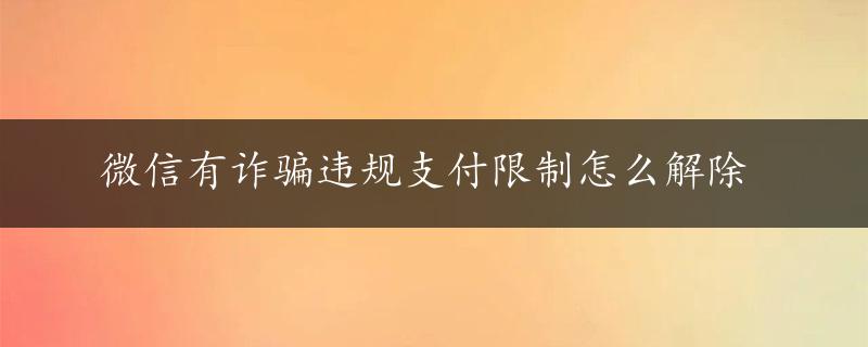 微信有诈骗违规支付限制怎么解除