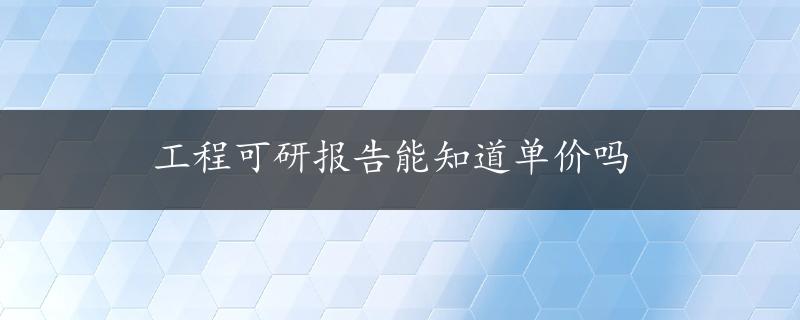 工程可研报告能知道单价吗