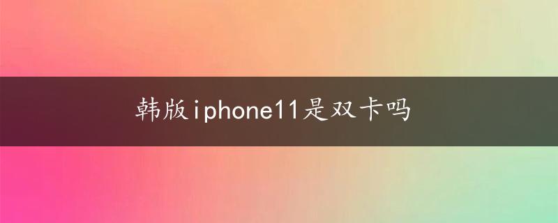 韩版iphone11是双卡吗