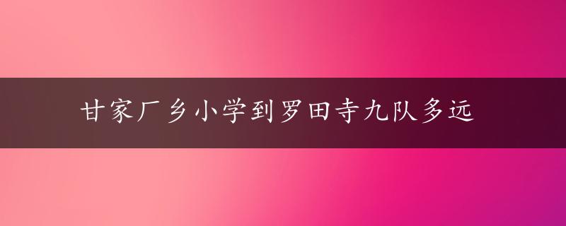 甘家厂乡小学到罗田寺九队多远