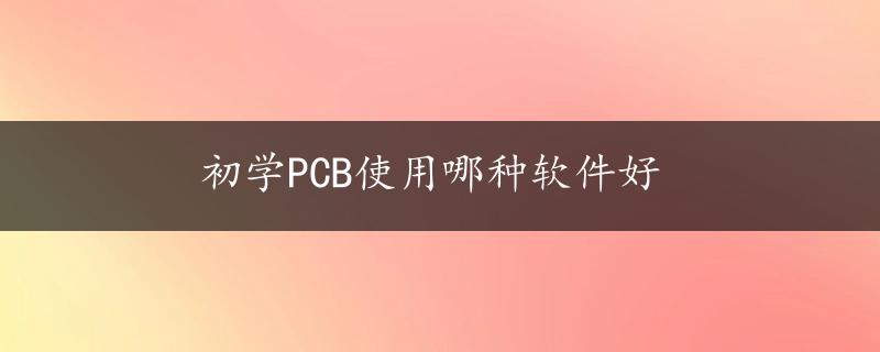 初学PCB使用哪种软件好