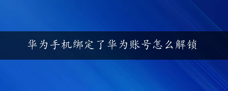 华为手机绑定了华为账号怎么解锁