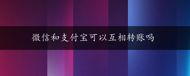 微信和支付宝可以互相转账吗