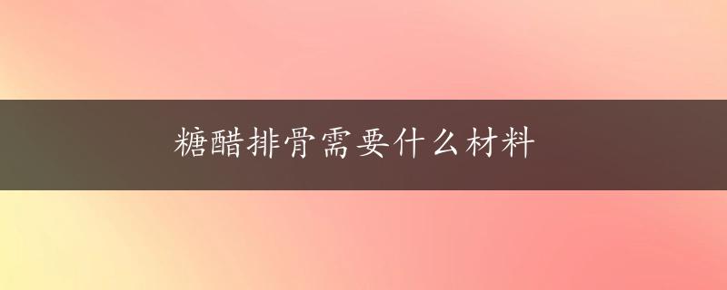 糖醋排骨需要什么材料