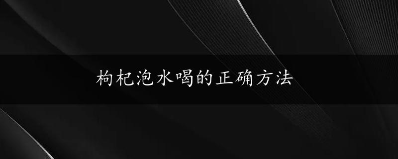 枸杞泡水喝的正确方法