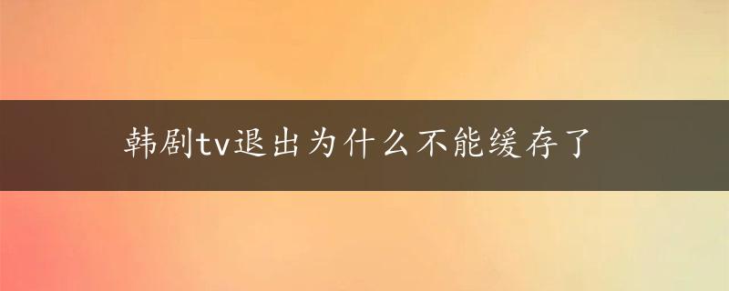 韩剧tv退出为什么不能缓存了