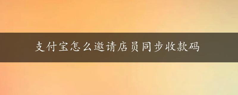 支付宝怎么邀请店员同步收款码