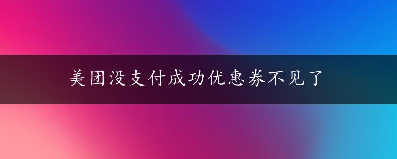 美团没支付成功优惠券不见了