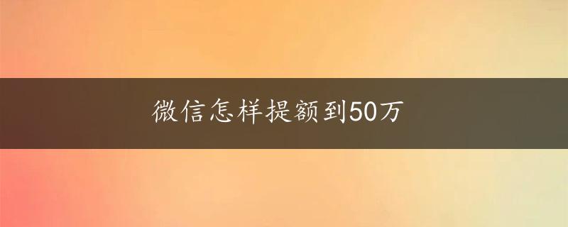 微信怎样提额到50万