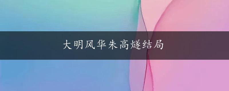 大明风华朱高燧结局