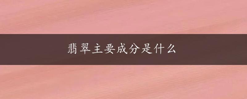 翡翠主要成分是什么