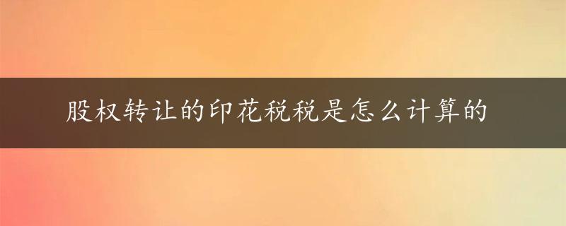 股权转让的印花税税是怎么计算的