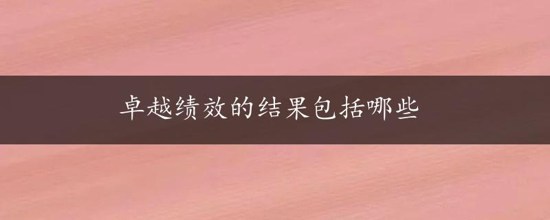 卓越绩效的结果包括哪些