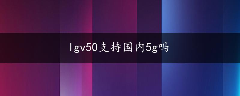 lgv50支持国内5g吗