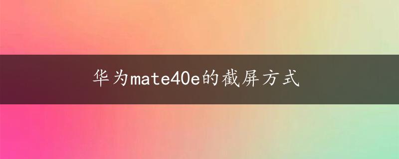 华为mate40e的截屏方式