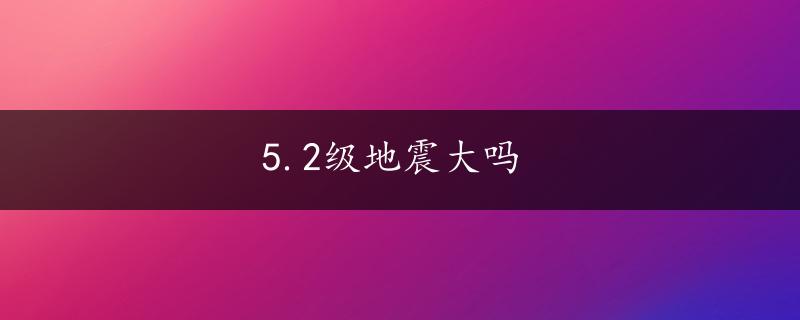 5.2级地震大吗