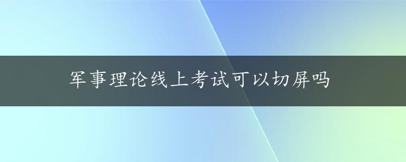 军事理论线上考试可以切屏吗