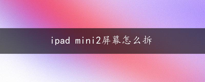 ipad mini2屏幕怎么拆