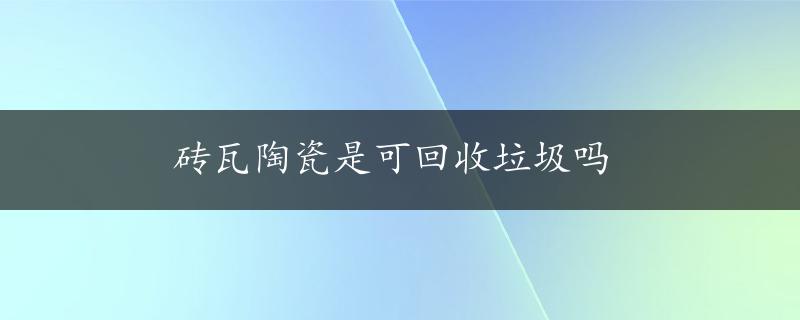 砖瓦陶瓷是可回收垃圾吗