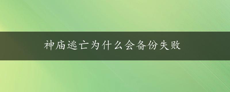 神庙逃亡为什么会备份失败