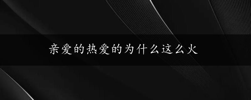 亲爱的热爱的为什么这么火