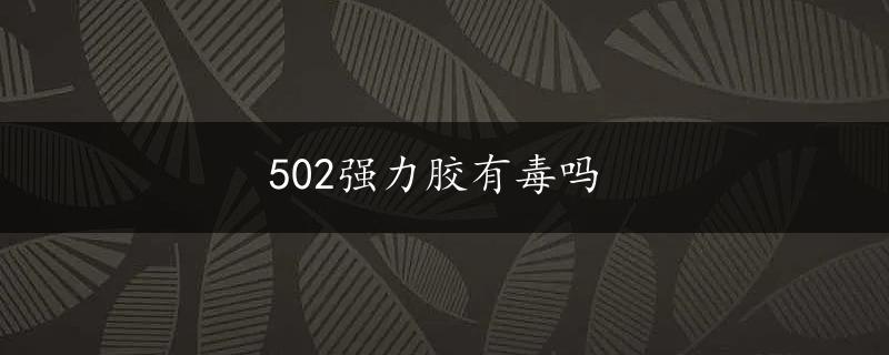 502强力胶有毒吗