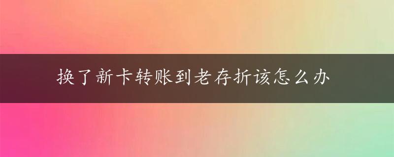 换了新卡转账到老存折该怎么办