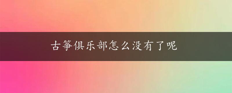 古筝俱乐部怎么没有了呢