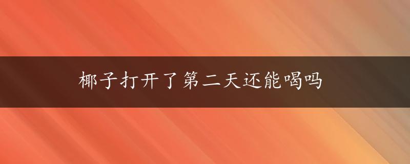 椰子打开了第二天还能喝吗