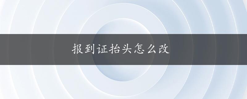 报到证抬头怎么改