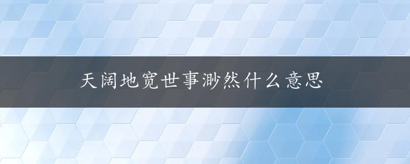 天阔地宽世事渺然什么意思