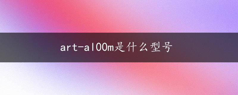 art-al00m是什么型号