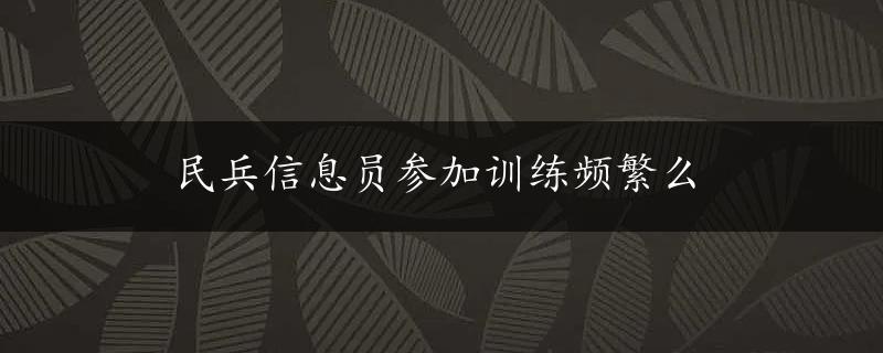 民兵信息员参加训练频繁么