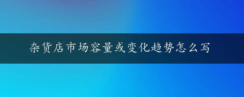 杂货店市场容量或变化趋势怎么写