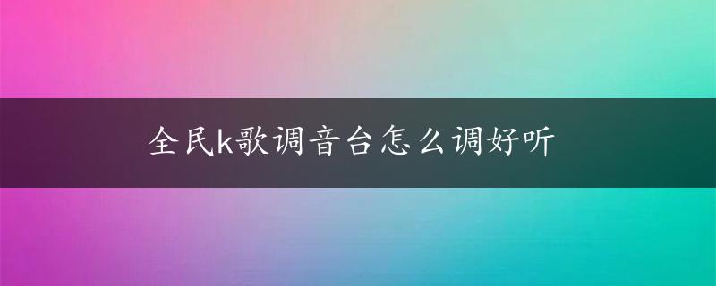 全民k歌调音台怎么调好听