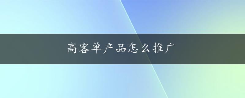 高客单产品怎么推广