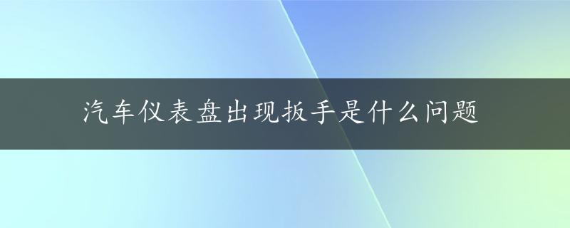 汽车仪表盘出现扳手是什么问题