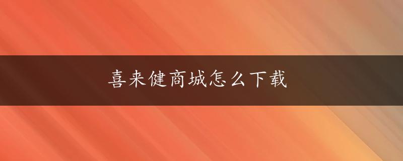 喜来健商城怎么下载