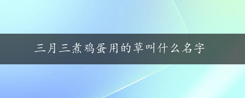 三月三煮鸡蛋用的草叫什么名字