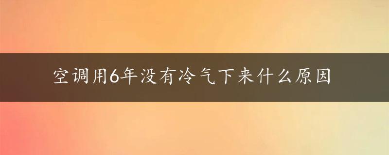 空调用6年没有冷气下来什么原因