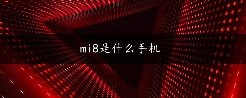 mi8是什么手机