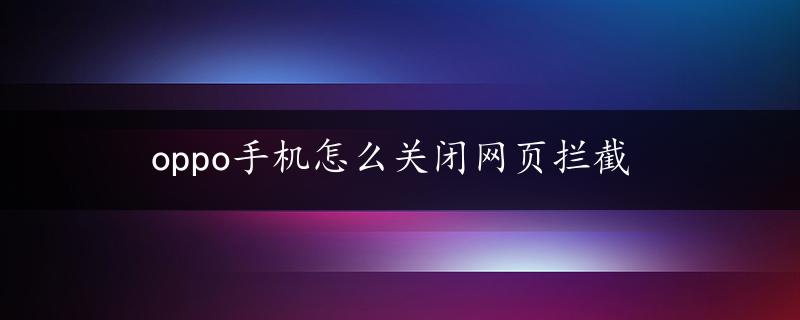 oppo手机怎么关闭网页拦截