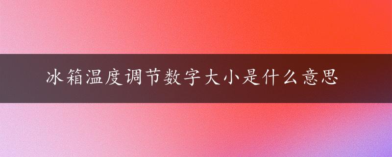 冰箱温度调节数字大小是什么意思