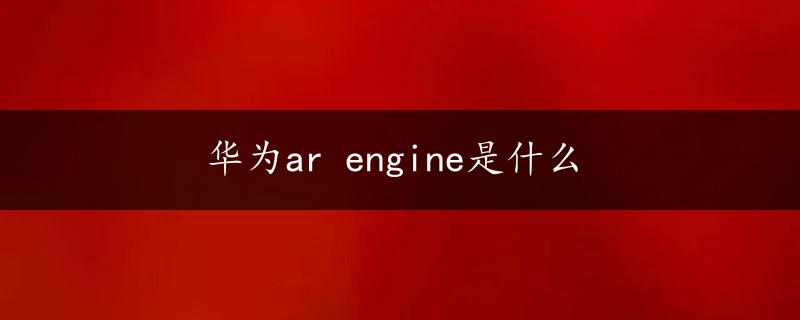 华为ar engine是什么